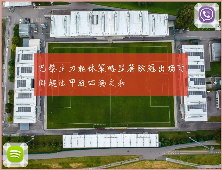 巴黎主力轮休策略显著欧冠出场时间超法甲近四场之和