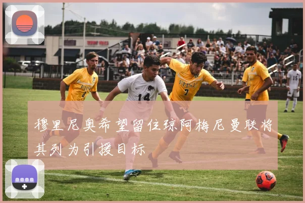 穆里尼奥希望留住琼阿梅尼曼联将其列为引援目标